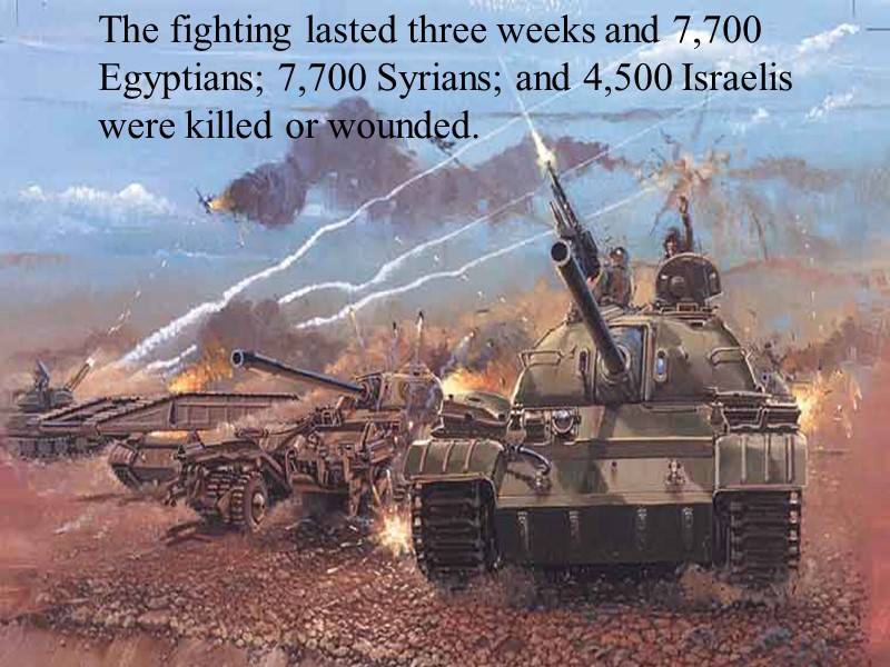 The fighting lasted three weeks and 7,700 Egyptians; 7,700 Syrians; and 4,500 Israelis were